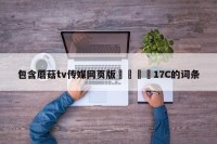 包含蘑菇tv传媒网页版🌈17C的词条