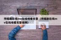 传媒剧在线mv在线观看完整（传媒剧在线mv在线观看完整视频）