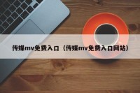 传媒mv免费入口（传媒mv免费入口网站）