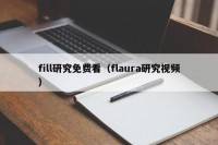 fill研究免费看（flaura研究视频）