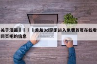 关于漫画🈲羞羞3d歪歪进入免费首页在线看网页吧的信息